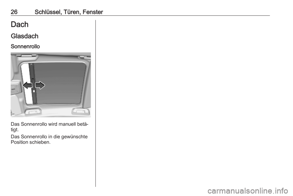 OPEL CORSA F 2020  Betriebsanleitung (in German) 26Schlüssel, Türen, FensterDach
Glasdach Sonnenrollo
Das Sonnenrollo wird manuell betä‐
tigt.
Das Sonnenrollo in die gewünschte
Position schieben. 