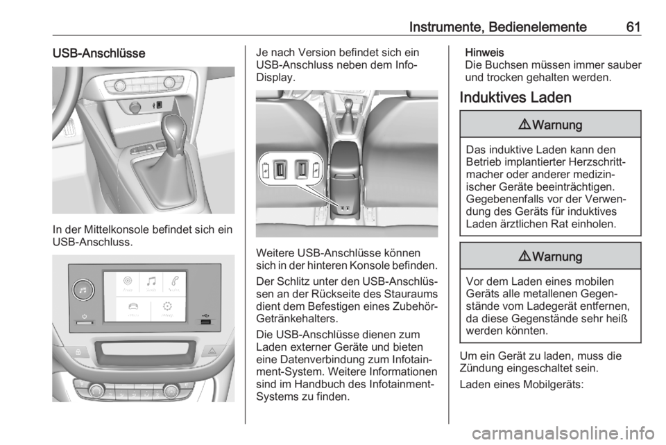 OPEL CORSA F 2020  Betriebsanleitung (in German) Instrumente, Bedienelemente61USB-Anschlüsse
In der Mittelkonsole befindet sich ein
USB-Anschluss.
Je nach Version befindet sich ein
USB-Anschluss neben dem Info-
Display.
Weitere USB-Anschlüsse kön