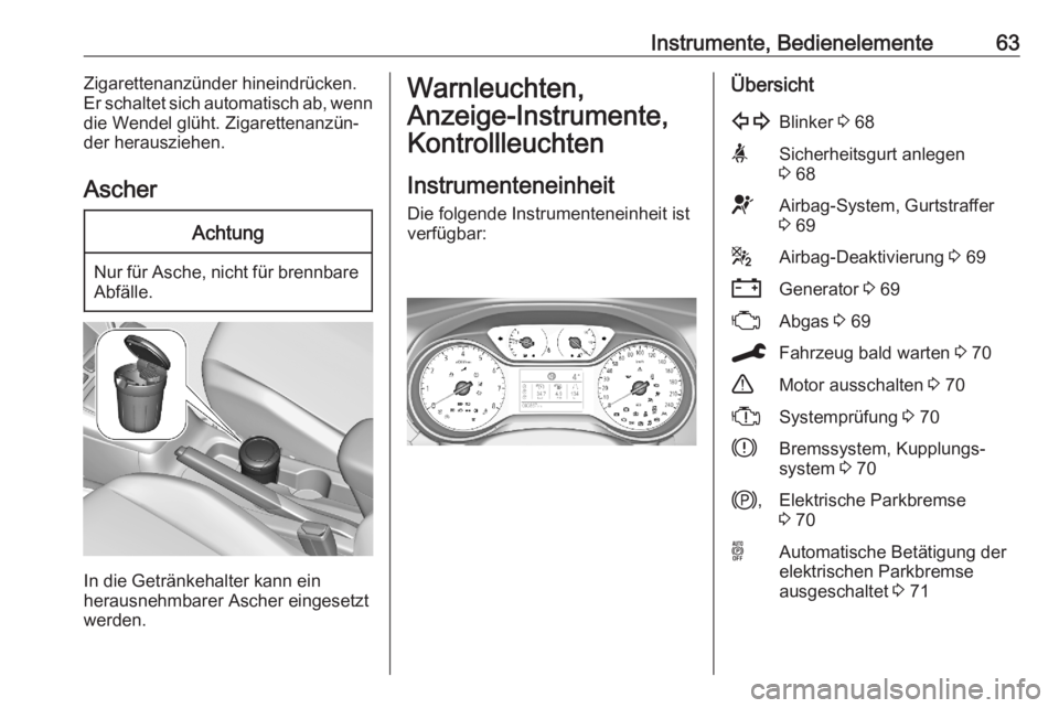 OPEL CORSA F 2020  Betriebsanleitung (in German) Instrumente, Bedienelemente63Zigarettenanzünder hineindrücken.
Er schaltet sich automatisch ab, wenn
die Wendel glüht. Zigarettenanzün‐
der herausziehen.
AscherAchtung
Nur für Asche, nicht für