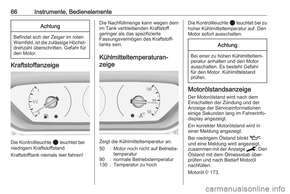 OPEL CORSA F 2020  Betriebsanleitung (in German) 66Instrumente, BedienelementeAchtung
Befindet sich der Zeiger im roten
Warnfeld, ist die zulässige Höchst‐ drehzahl überschritten. Gefahr fürden Motor.
Kraftstoffanzeige
Die Kontrollleuchte  2 l