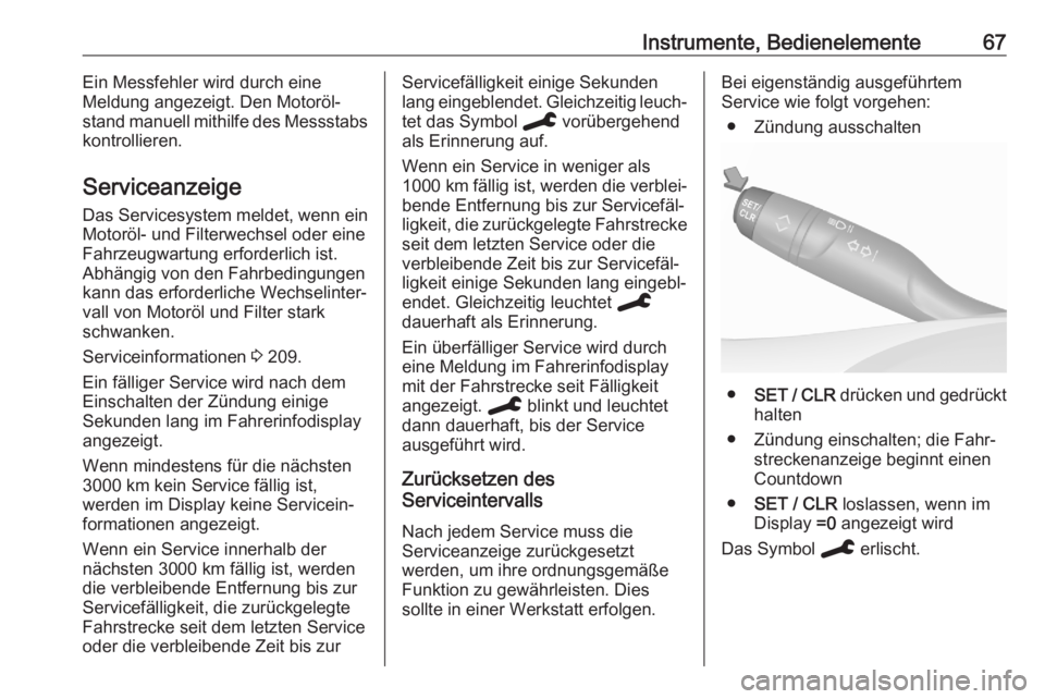 OPEL CORSA F 2020  Betriebsanleitung (in German) Instrumente, Bedienelemente67Ein Messfehler wird durch eine
Meldung angezeigt. Den Motoröl‐
stand manuell mithilfe des Messstabs
kontrollieren.
Serviceanzeige Das Servicesystem meldet, wenn ein
Mot