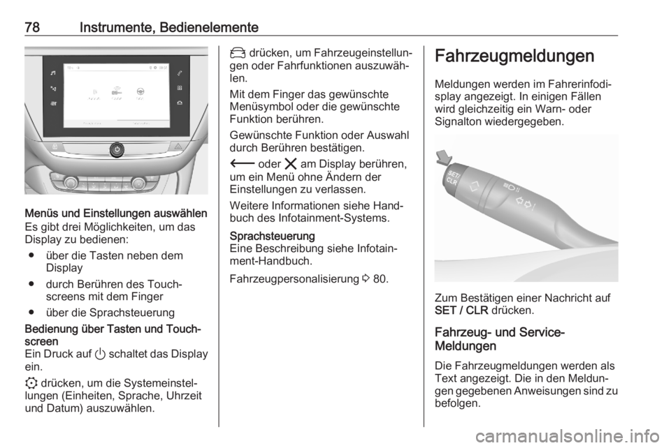 OPEL CORSA F 2020  Betriebsanleitung (in German) 78Instrumente, Bedienelemente
Menüs und Einstellungen auswählen
Es gibt drei Möglichkeiten, um das
Display zu bedienen:
● über die Tasten neben dem Display
● durch Berühren des Touch‐ scree