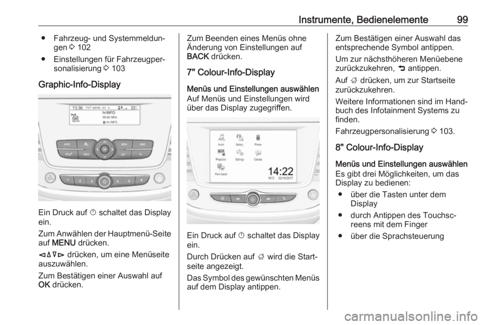 OPEL CROSSLAND X 2017.75  Betriebsanleitung (in German) Instrumente, Bedienelemente99● Fahrzeug- und Systemmeldun‐gen  3 102
● Einstellungen für Fahrzeugper‐ sonalisierung  3 103
Graphic-Info-Display
Ein Druck auf  X
 schaltet das Display
ein.
Zum