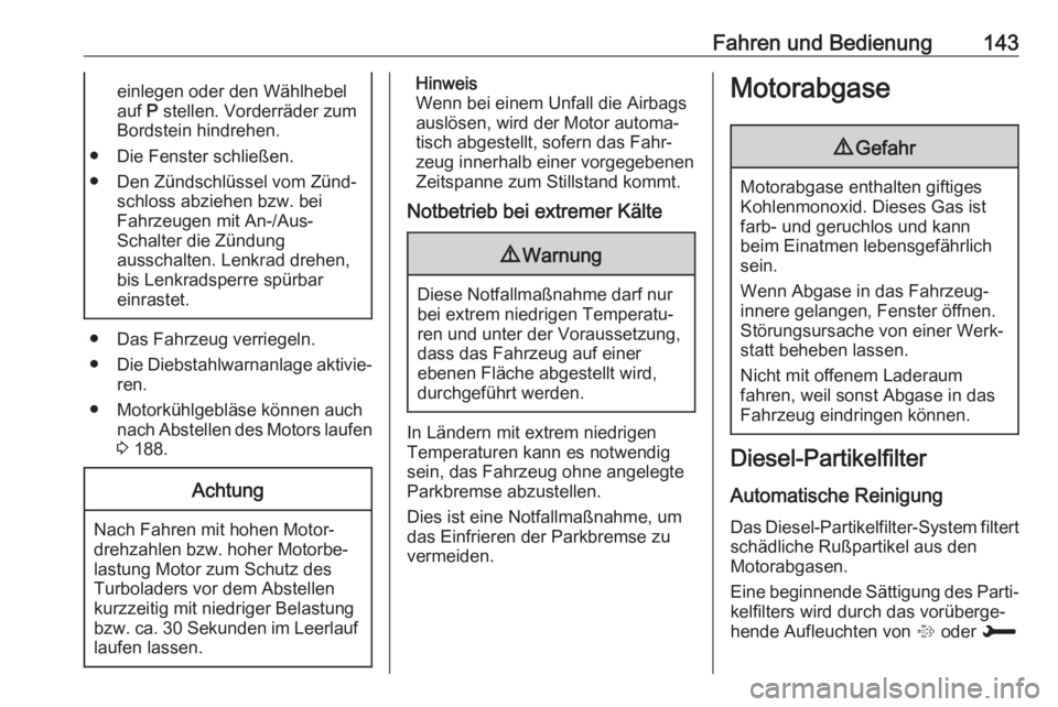 OPEL CROSSLAND X 2017.75  Betriebsanleitung (in German) Fahren und Bedienung143einlegen oder den Wählhebel
auf  P stellen. Vorderräder zum
Bordstein hindrehen.
● Die Fenster schließen.
● Den Zündschlüssel vom Zünd‐ schloss abziehen bzw. bei
Fah
