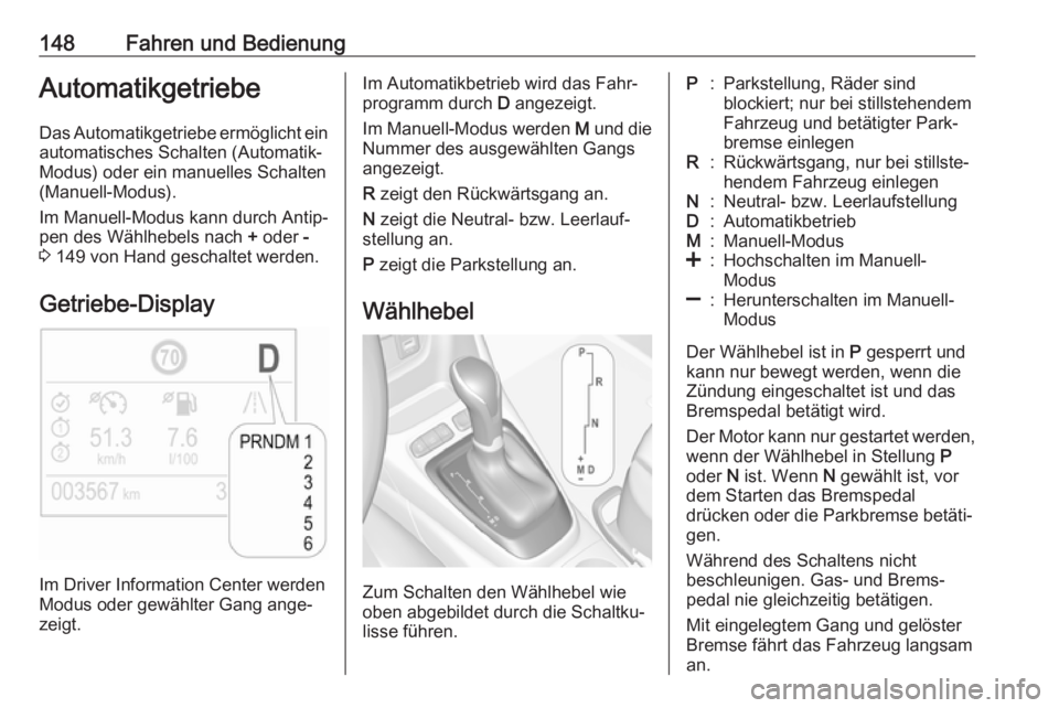 OPEL CROSSLAND X 2017.75  Betriebsanleitung (in German) 148Fahren und BedienungAutomatikgetriebeDas Automatikgetriebe ermöglicht ein
automatisches Schalten (Automatik-
Modus) oder ein manuelles Schalten
(Manuell-Modus).
Im Manuell-Modus kann durch Antip�