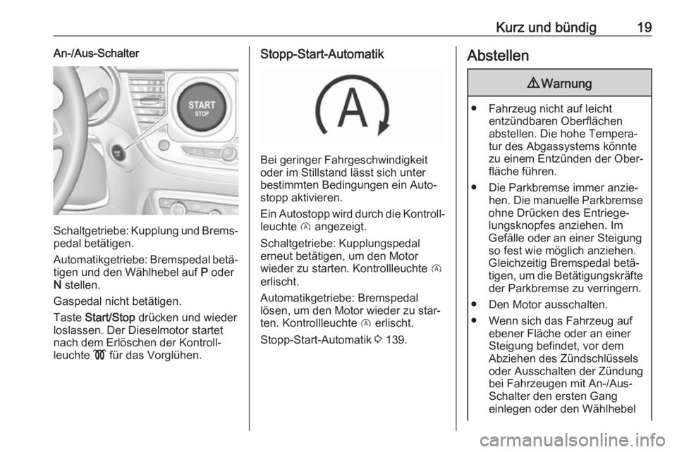 OPEL CROSSLAND X 2017.75  Betriebsanleitung (in German) Kurz und bündig19An-/Aus-Schalter
Schaltgetriebe: Kupplung und Brems‐
pedal betätigen.
Automatikgetriebe: Bremspedal betä‐ tigen und den Wählhebel auf  P oder
N  stellen.
Gaspedal nicht betät