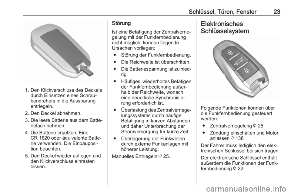 OPEL CROSSLAND X 2017.75  Betriebsanleitung (in German) Schlüssel, Türen, Fenster23
1. Den Klickverschluss des Deckelsdurch Einsetzen eines Schrau‐
bendrehers in die Aussparung
entriegeln.
2. Den Deckel abnehmen.
3. Die leere Batterie aus dem Batte‐ 