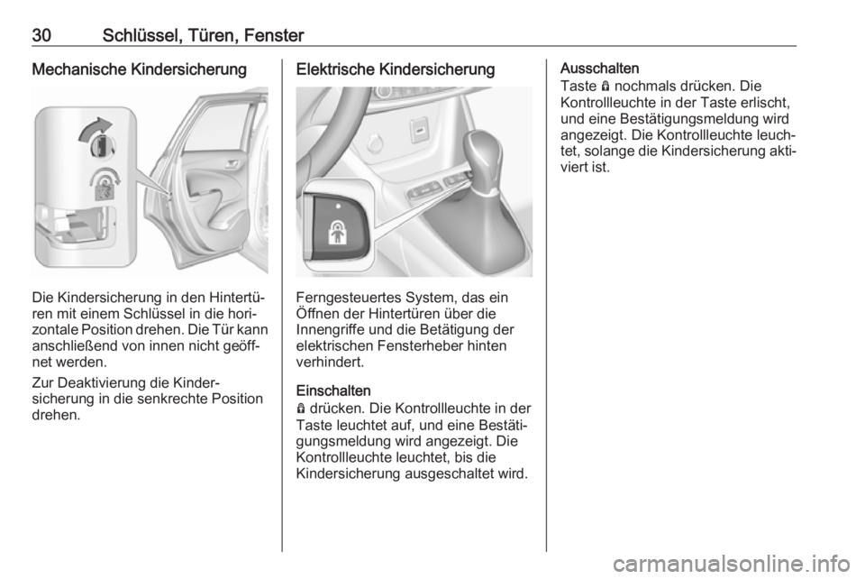 OPEL CROSSLAND X 2017.75  Betriebsanleitung (in German) 30Schlüssel, Türen, FensterMechanische Kindersicherung
Die Kindersicherung in den Hintertü‐
ren mit einem Schlüssel in die hori‐
zontale Position drehen. Die Tür kann
anschließend von innen 