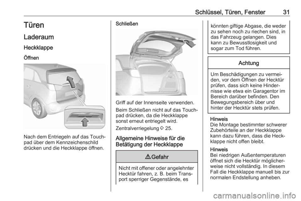 OPEL CROSSLAND X 2017.75  Betriebsanleitung (in German) Schlüssel, Türen, Fenster31Türen
Laderaum Heckklappe
Öffnen
Nach dem Entriegeln auf das Touch‐
pad über dem Kennzeichenschild
drücken und die Heckklappe öffnen.
Schließen
Griff auf der Innen