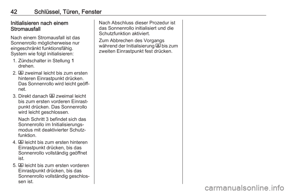 OPEL CROSSLAND X 2017.75  Betriebsanleitung (in German) 42Schlüssel, Türen, FensterInitialisieren nach einem
Stromausfall
Nach einem Stromausfall ist das Sonnenrollo möglicherweise nur
eingeschränkt funktionsfähig.
System wie folgt initialisieren:
1. 