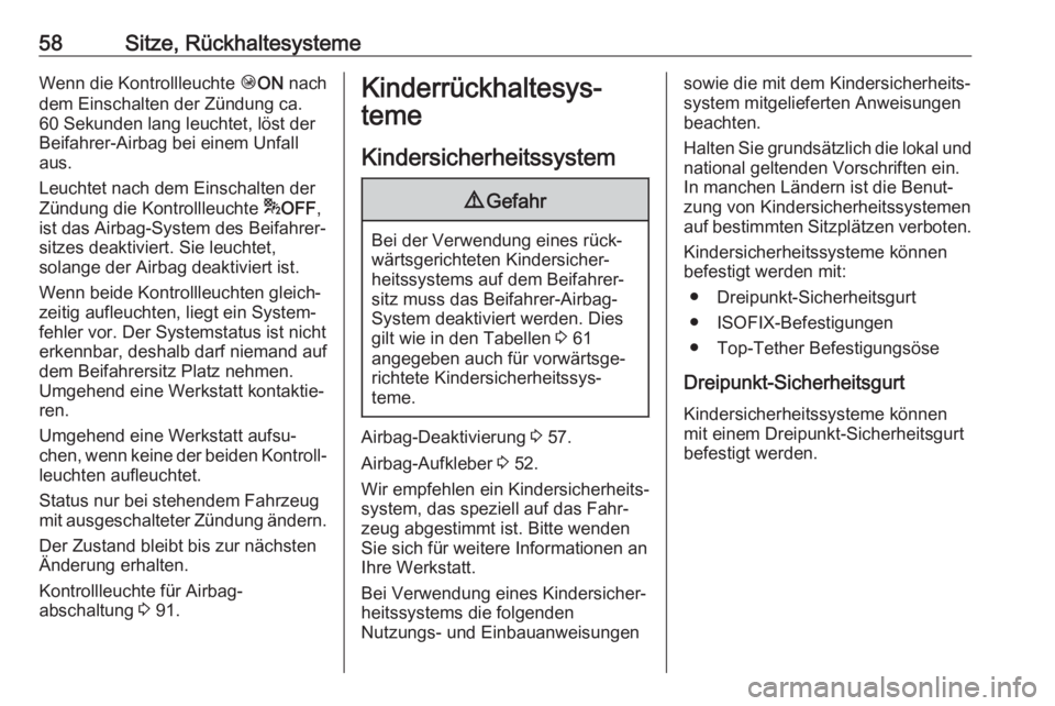 OPEL CROSSLAND X 2017.75  Betriebsanleitung (in German) 58Sitze, RückhaltesystemeWenn die Kontrollleuchte ÓON  nach
dem Einschalten der Zündung ca.
60 Sekunden lang leuchtet, löst der
Beifahrer-Airbag bei einem Unfall
aus.
Leuchtet nach dem Einschalten