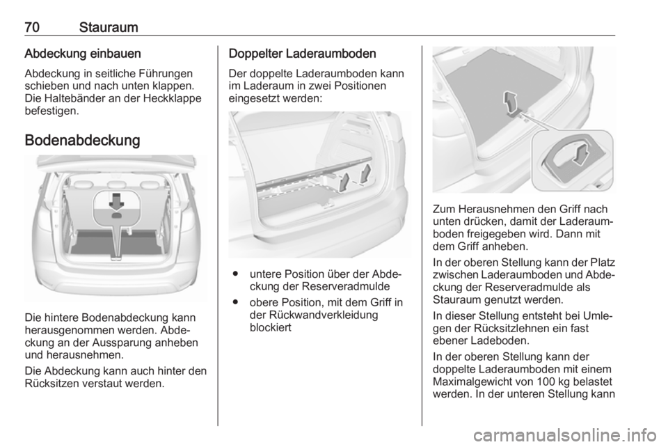OPEL CROSSLAND X 2017.75  Betriebsanleitung (in German) 70StauraumAbdeckung einbauenAbdeckung in seitliche Führungen
schieben und nach unten klappen.
Die Haltebänder an der Heckklappe
befestigen.
Bodenabdeckung
Die hintere Bodenabdeckung kann
herausgenom