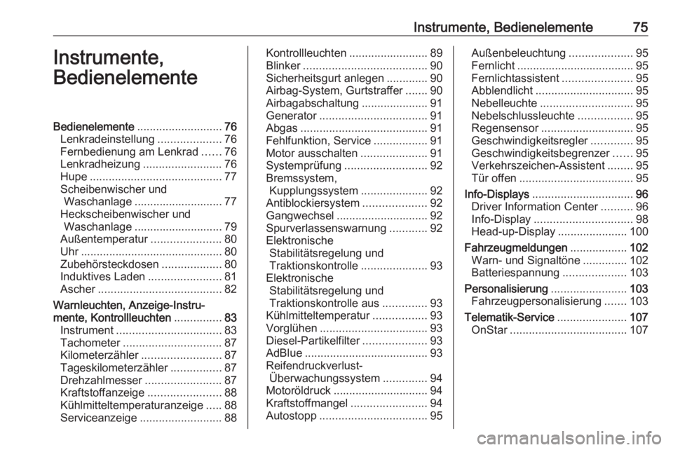 OPEL CROSSLAND X 2017.75 Betriebsanleitung (in German) Instrumente, Bedienelemente75Instrumente,
BedienelementeBedienelemente ........................... 76
Lenkradeinstellung ....................76
Fernbedienung am Lenkrad ......76
Lenkradheizung ....... OPEL CROSSLAND X 2017.75 Betriebsanleitung (in German) Instrumente, Bedienelemente75Instrumente,
BedienelementeBedienelemente ........................... 76
Lenkradeinstellung ....................76
Fernbedienung am Lenkrad ......76
Lenkradheizung .......