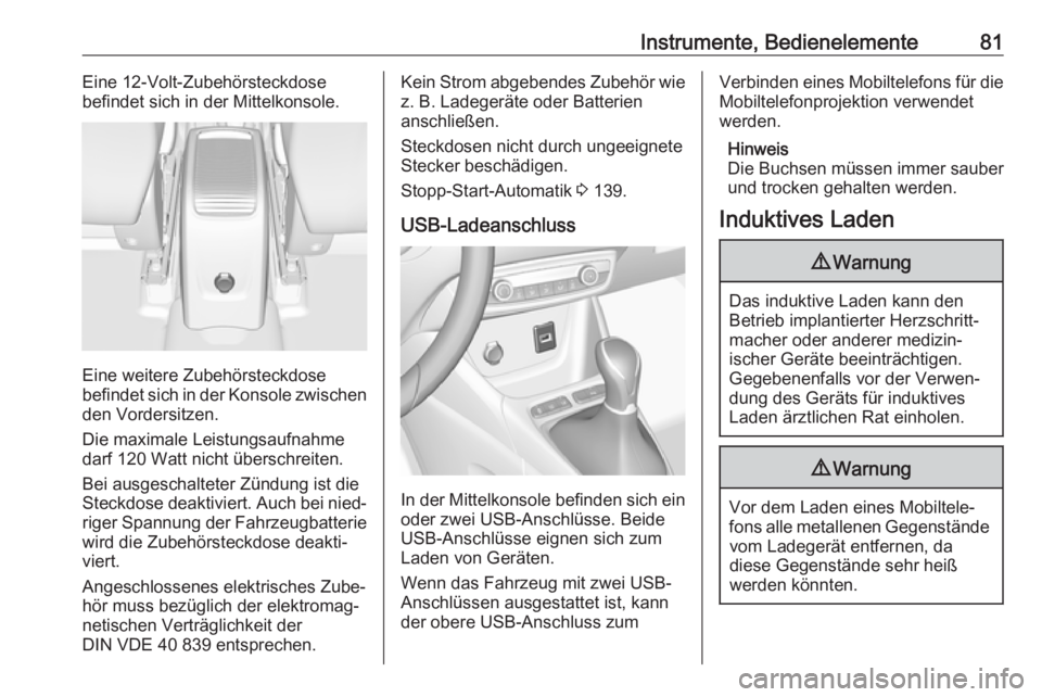 OPEL CROSSLAND X 2017.75  Betriebsanleitung (in German) Instrumente, Bedienelemente81Eine 12-Volt-Zubehörsteckdose
befindet sich in der Mittelkonsole.
Eine weitere Zubehörsteckdose
befindet sich in der Konsole zwischen
den Vordersitzen.
Die maximale Leis