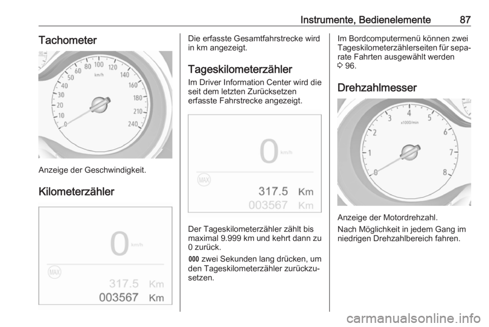 OPEL CROSSLAND X 2017.75  Betriebsanleitung (in German) Instrumente, Bedienelemente87Tachometer
Anzeige der Geschwindigkeit.Kilometerzähler
Die erfasste Gesamtfahrstrecke wird
in km angezeigt.
Tageskilometerzähler
Im Driver Information Center wird die se