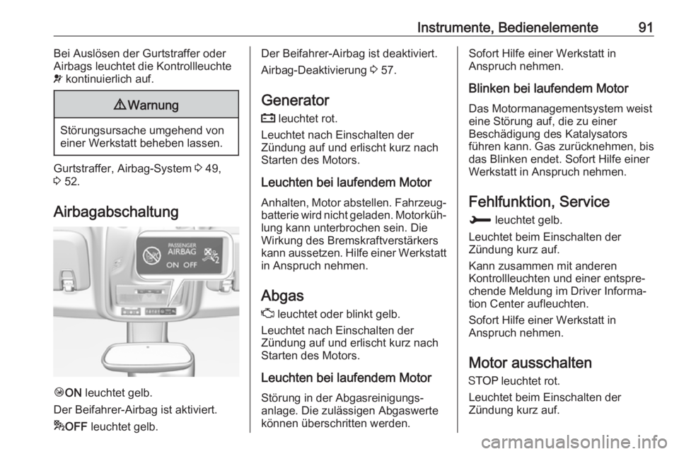 OPEL CROSSLAND X 2017.75  Betriebsanleitung (in German) Instrumente, Bedienelemente91Bei Auslösen der Gurtstraffer oderAirbags leuchtet die Kontrollleuchte
v  kontinuierlich auf.9 Warnung
Störungsursache umgehend von
einer Werkstatt beheben lassen.
Gurts