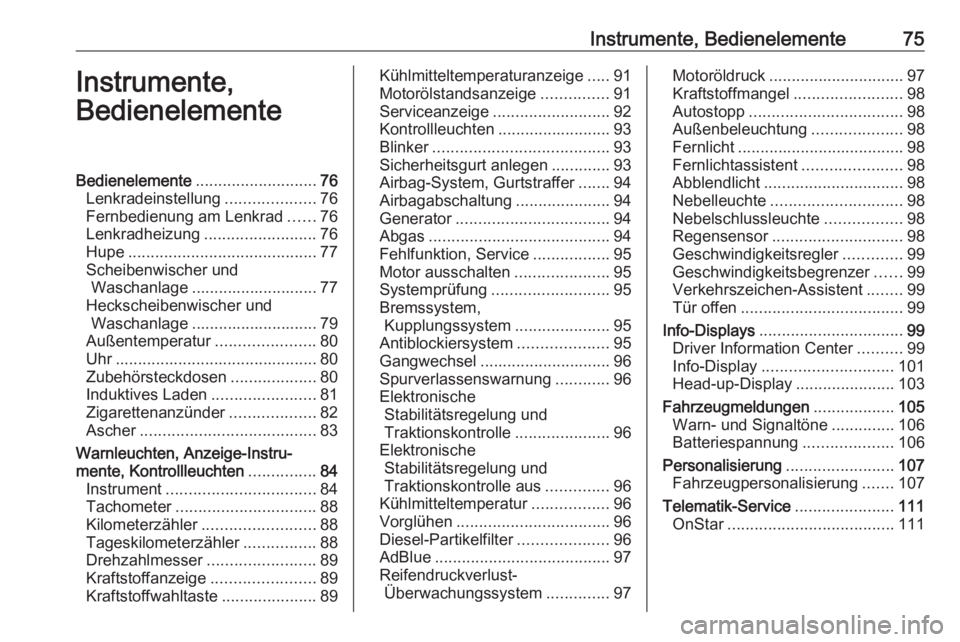 OPEL CROSSLAND X 2018  Betriebsanleitung (in German) Instrumente, Bedienelemente75Instrumente,
BedienelementeBedienelemente ........................... 76
Lenkradeinstellung ....................76
Fernbedienung am Lenkrad ......76
Lenkradheizung .......