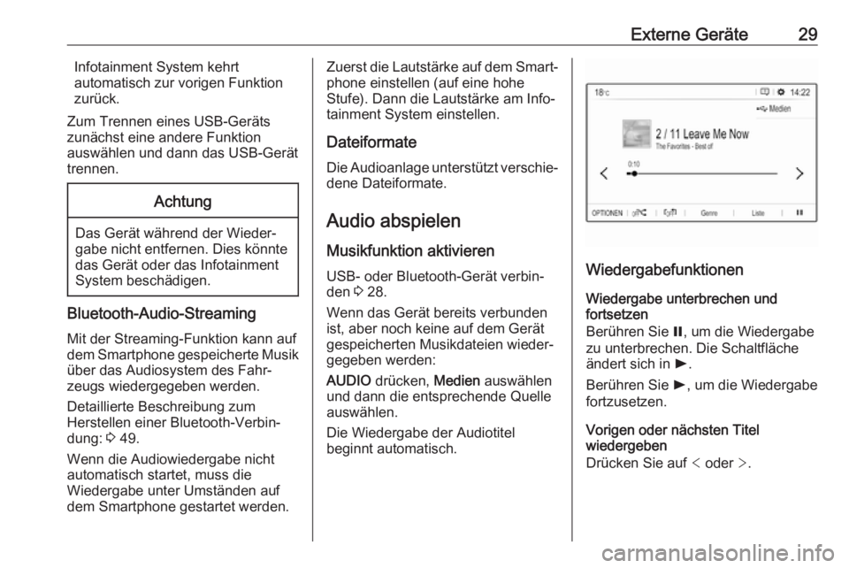 OPEL CROSSLAND X 2018.5  Infotainment-Handbuch (in German) Externe Geräte29Infotainment System kehrt
automatisch zur vorigen Funktion
zurück.
Zum Trennen eines USB-Geräts zunächst eine andere Funktion
auswählen und dann das USB-Gerät trennen.Achtung
Das