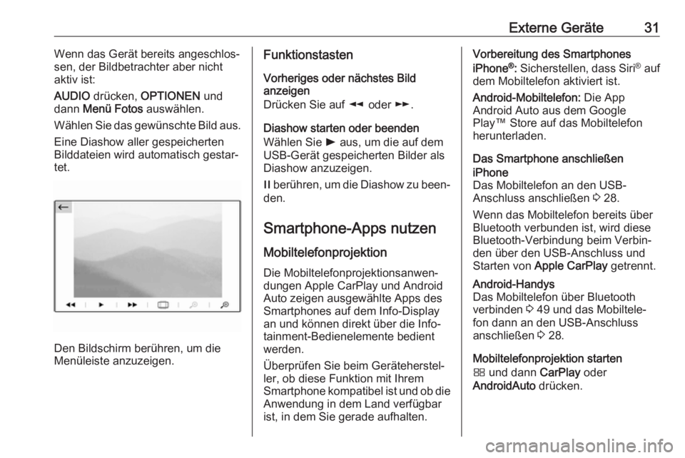 OPEL CROSSLAND X 2018.5  Infotainment-Handbuch (in German) Externe Geräte31Wenn das Gerät bereits angeschlos‐
sen, der Bildbetrachter aber nicht aktiv ist:
AUDIO  drücken,  OPTIONEN  und
dann  Menü Fotos  auswählen.
Wählen Sie das gewünschte Bild aus