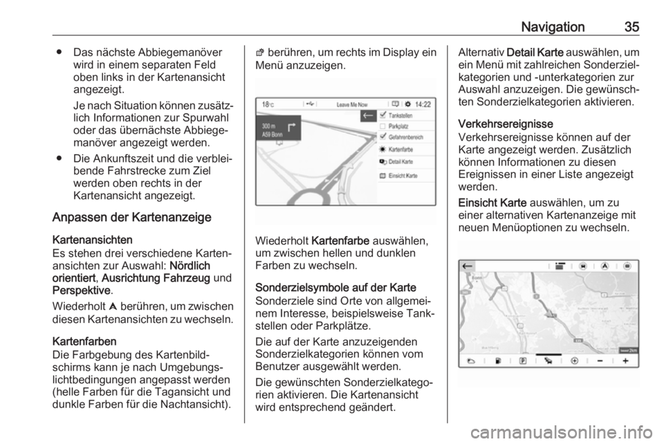 OPEL CROSSLAND X 2018.5  Infotainment-Handbuch (in German) Navigation35● Das nächste Abbiegemanöverwird in einem separaten Feld
oben links in der Kartenansicht
angezeigt.
Je nach Situation können zusätz‐ lich Informationen zur Spurwahl
oder das übern