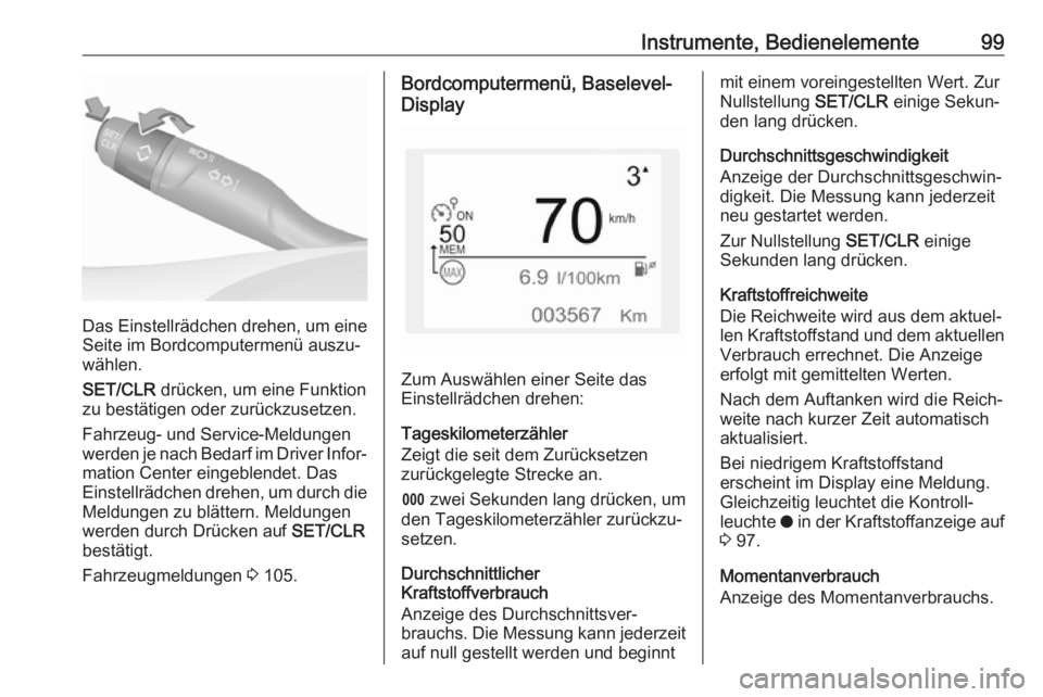 OPEL CROSSLAND X 2018.5  Betriebsanleitung (in German) Instrumente, Bedienelemente99
Das Einstellrädchen drehen, um eineSeite im Bordcomputermenü auszu‐
wählen.
SET/CLR  drücken, um eine Funktion
zu bestätigen oder zurückzusetzen.
Fahrzeug- und Se