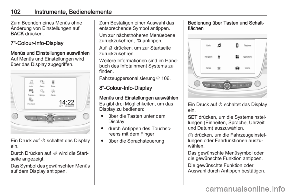OPEL CROSSLAND X 2018.5  Betriebsanleitung (in German) 102Instrumente, BedienelementeZum Beenden eines Menüs ohne
Änderung von Einstellungen auf
BACK  drücken.
7"-Colour-Info-Display
Menüs und Einstellungen auswählen
Auf Menüs und Einstellungen 