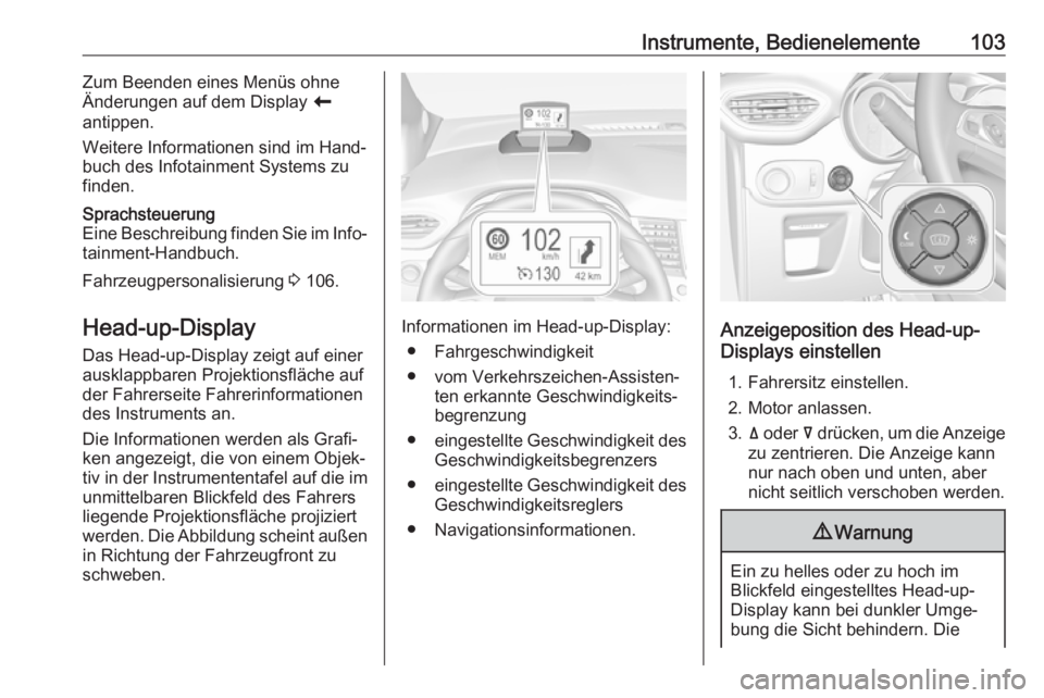 OPEL CROSSLAND X 2018.5  Betriebsanleitung (in German) Instrumente, Bedienelemente103Zum Beenden eines Menüs ohneÄnderungen auf dem Display  r
antippen.
Weitere Informationen sind im Hand‐
buch des Infotainment Systems zu
finden.Sprachsteuerung
Eine B
