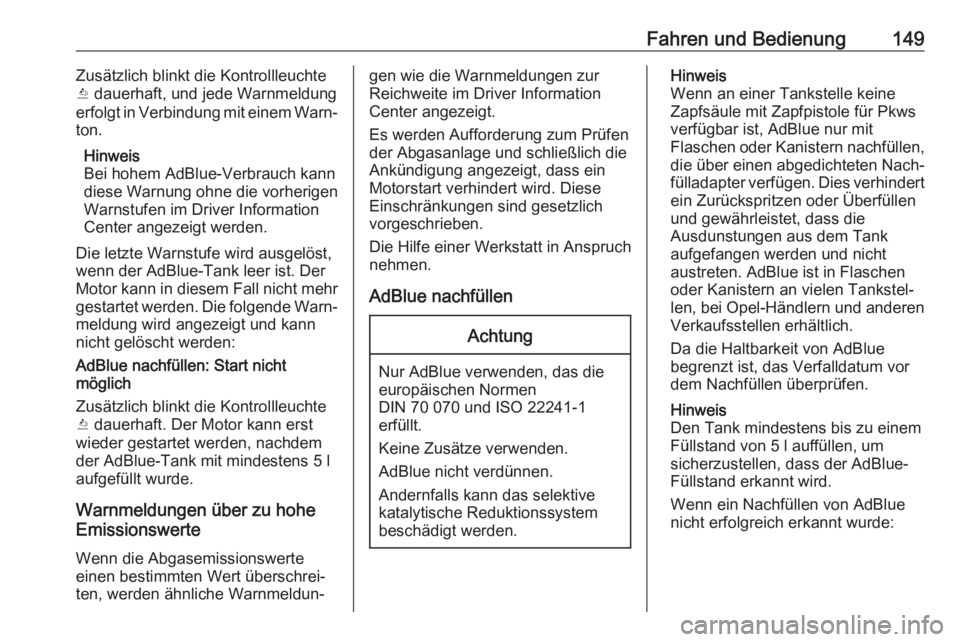 OPEL CROSSLAND X 2018.5  Betriebsanleitung (in German) Fahren und Bedienung149Zusätzlich blinkt die Kontrollleuchte
Y  dauerhaft, und jede Warnmeldung
erfolgt in Verbindung mit einem Warn‐
ton.
Hinweis
Bei hohem AdBlue-Verbrauch kann
diese Warnung ohne