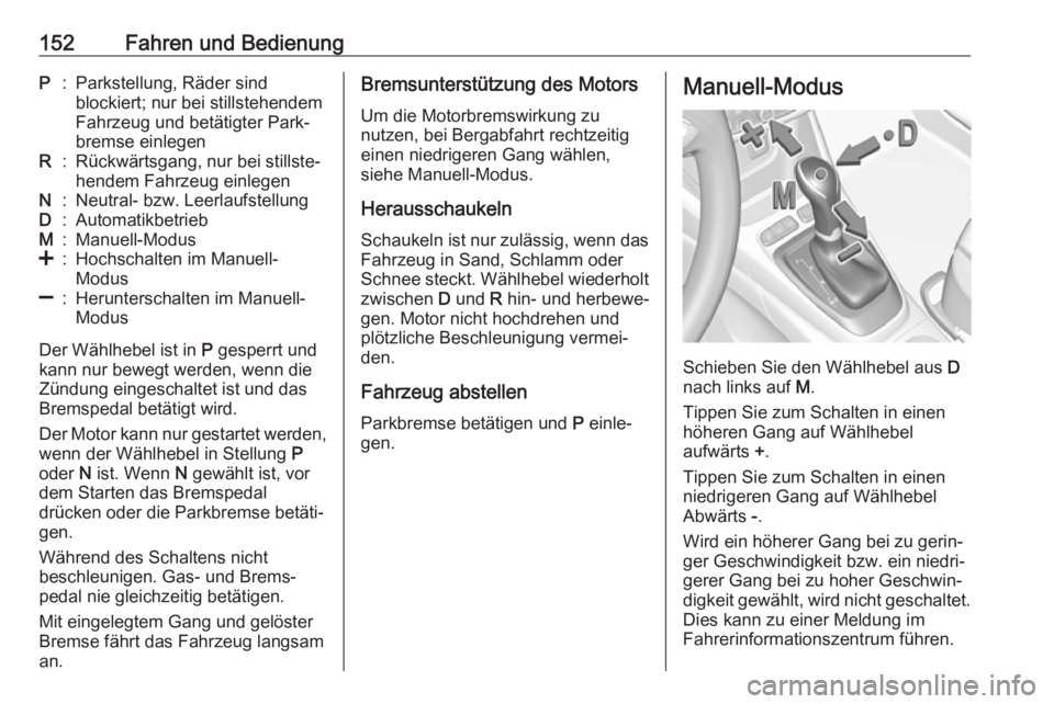 OPEL CROSSLAND X 2018.5  Betriebsanleitung (in German) 152Fahren und BedienungP:Parkstellung, Räder sind
blockiert; nur bei stillstehendem
Fahrzeug und betätigter Park‐
bremse einlegenR:Rückwärtsgang, nur bei stillste‐
hendem Fahrzeug einlegenN:Ne