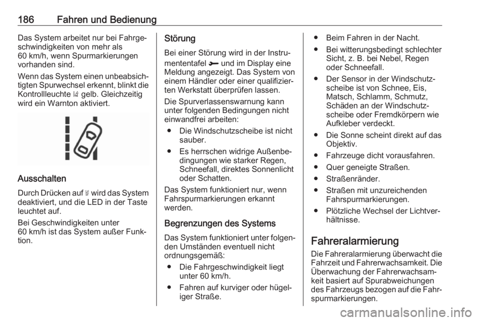 OPEL CROSSLAND X 2018.5  Betriebsanleitung (in German) 186Fahren und BedienungDas System arbeitet nur bei Fahrge‐
schwindigkeiten von mehr als
60 km/h, wenn Spurmarkierungen
vorhanden sind.
Wenn das System einen unbeabsich‐
tigten Spurwechsel erkennt,