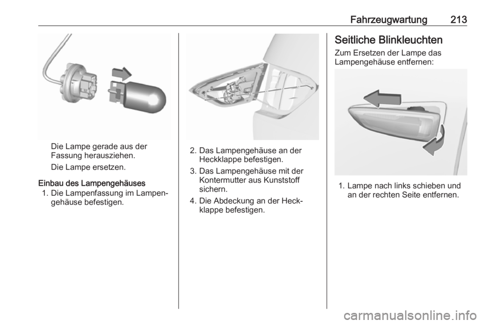 OPEL CROSSLAND X 2018.5 Betriebsanleitung (in German) Fahrzeugwartung213
Die Lampe gerade aus der
Fassung herausziehen.
Die Lampe ersetzen.
Einbau des Lampengehäuses 1. Die Lampenfassung im Lampen‐ gehäuse befestigen.2. Das Lampengehäuse an der Heck OPEL CROSSLAND X 2018.5 Betriebsanleitung (in German) Fahrzeugwartung213
Die Lampe gerade aus der
Fassung herausziehen.
Die Lampe ersetzen.
Einbau des Lampengehäuses 1. Die Lampenfassung im Lampen‐ gehäuse befestigen.2. Das Lampengehäuse an der Heck