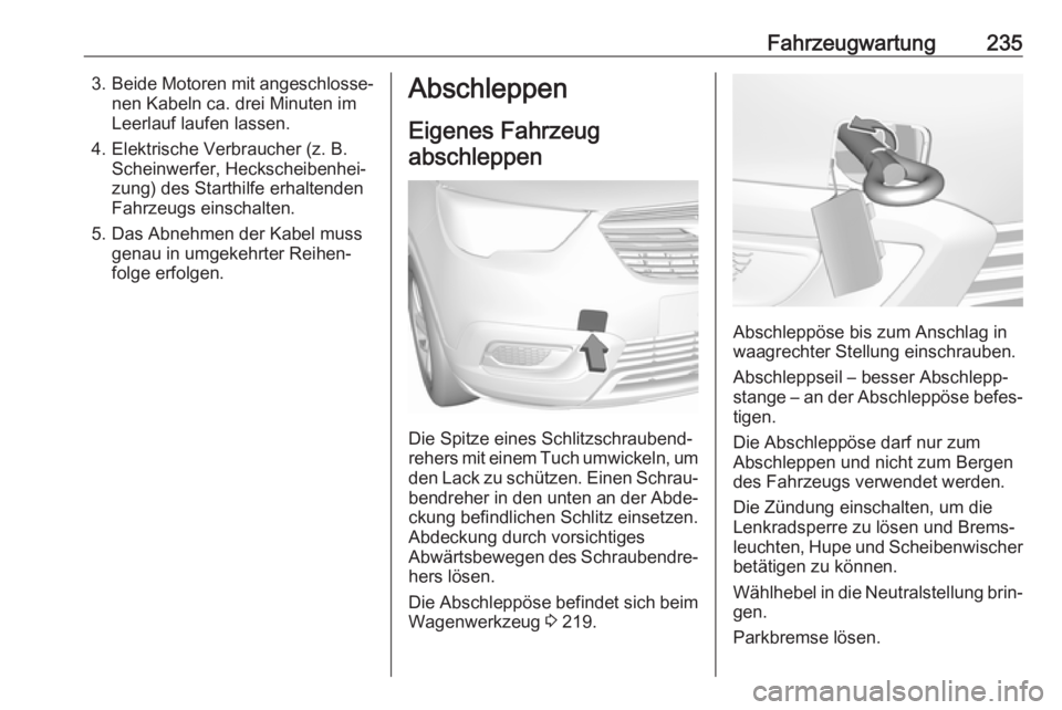 OPEL CROSSLAND X 2018.5 Betriebsanleitung (in German) Fahrzeugwartung2353.Beide Motoren mit angeschlosse‐
nen Kabeln ca. drei Minuten im
Leerlauf laufen lassen.
4. Elektrische Verbraucher (z. B. Scheinwerfer, Heckscheibenhei‐
zung) des Starthilfe erh OPEL CROSSLAND X 2018.5 Betriebsanleitung (in German) Fahrzeugwartung2353.Beide Motoren mit angeschlosse‐
nen Kabeln ca. drei Minuten im
Leerlauf laufen lassen.
4. Elektrische Verbraucher (z. B. Scheinwerfer, Heckscheibenhei‐
zung) des Starthilfe erh