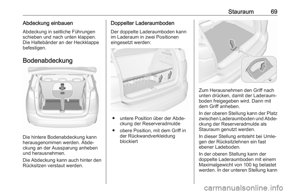 OPEL CROSSLAND X 2018.5  Betriebsanleitung (in German) Stauraum69Abdeckung einbauen
Abdeckung in seitliche Führungen
schieben und nach unten klappen.
Die Haltebänder an der Heckklappe
befestigen.
Bodenabdeckung
Die hintere Bodenabdeckung kann
herausgeno