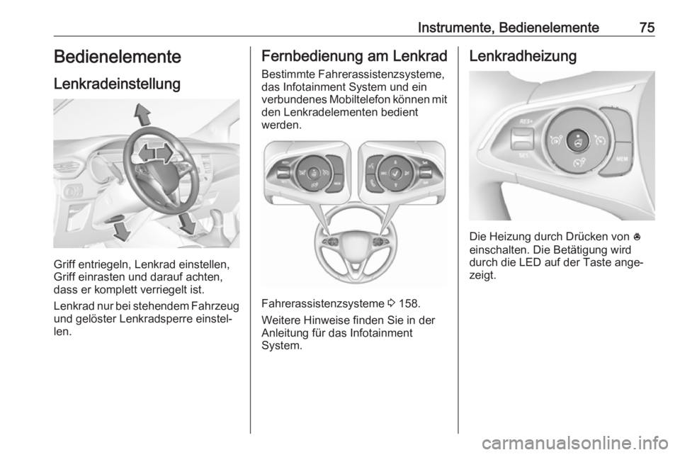 OPEL CROSSLAND X 2018.5  Betriebsanleitung (in German) Instrumente, Bedienelemente75Bedienelemente
Lenkradeinstellung
Griff entriegeln, Lenkrad einstellen,
Griff einrasten und darauf achten,
dass er komplett verriegelt ist.
Lenkrad nur bei stehendem Fahrz