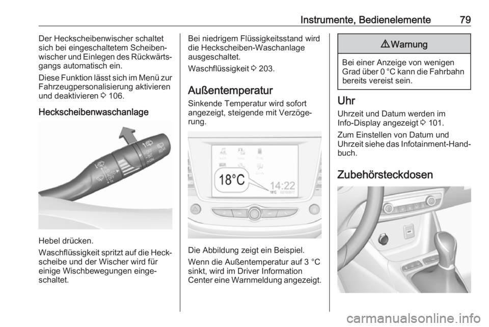 OPEL CROSSLAND X 2018.5  Betriebsanleitung (in German) Instrumente, Bedienelemente79Der Heckscheibenwischer schaltet
sich bei eingeschaltetem Scheiben‐
wischer und Einlegen des Rückwärts‐
gangs automatisch ein.
Diese Funktion lässt sich im Menü zu