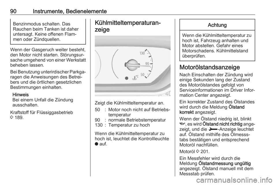 OPEL CROSSLAND X 2018.5  Betriebsanleitung (in German) 90Instrumente, BedienelementeBenzinmodus schalten. Das
Rauchen beim Tanken ist daher untersagt. Keine offenen Flam‐
men oder Zündquellen.
Wenn der Gasgeruch weiter besteht,
den Motor nicht starten.