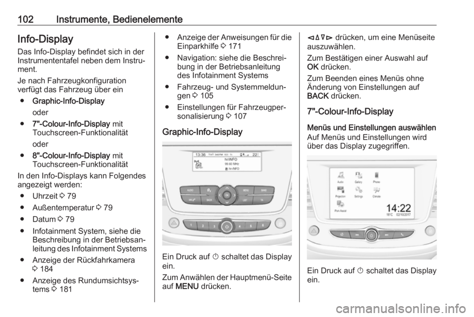 OPEL CROSSLAND X 2019  Betriebsanleitung (in German) 102Instrumente, BedienelementeInfo-DisplayDas Info-Display befindet sich in der
Instrumententafel neben dem Instru‐
ment.
Je nach Fahrzeugkonfiguration
verfügt das Fahrzeug über ein
● Graphic-In