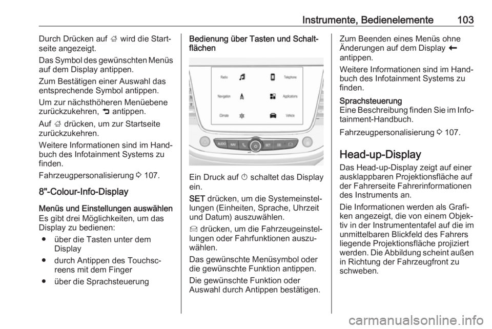 OPEL CROSSLAND X 2019  Betriebsanleitung (in German) Instrumente, Bedienelemente103Durch Drücken auf ; wird die Start‐
seite angezeigt.
Das Symbol des gewünschten Menüs
auf dem Display antippen.
Zum Bestätigen einer Auswahl das
entsprechende Symbo