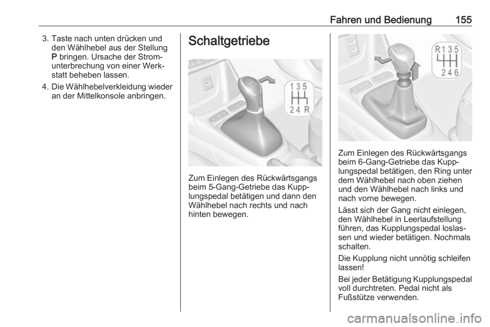 OPEL CROSSLAND X 2019  Betriebsanleitung (in German) Fahren und Bedienung1553. Taste nach unten drücken undden Wählhebel aus der Stellung
P  bringen. Ursache der Strom‐
unterbrechung von einer Werk‐
statt beheben lassen.
4. Die Wählhebelverkleidu