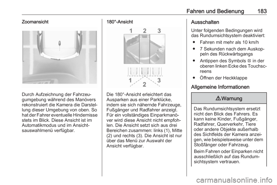 OPEL CROSSLAND X 2019  Betriebsanleitung (in German) Fahren und Bedienung183Zoomansicht
Durch Aufzeichnung der Fahrzeu‐
gumgebung während des Manövers
rekonstruiert die Kamera die Darstel‐ lung dieser Umgebung von oben. So
hat der Fahrer eventuell