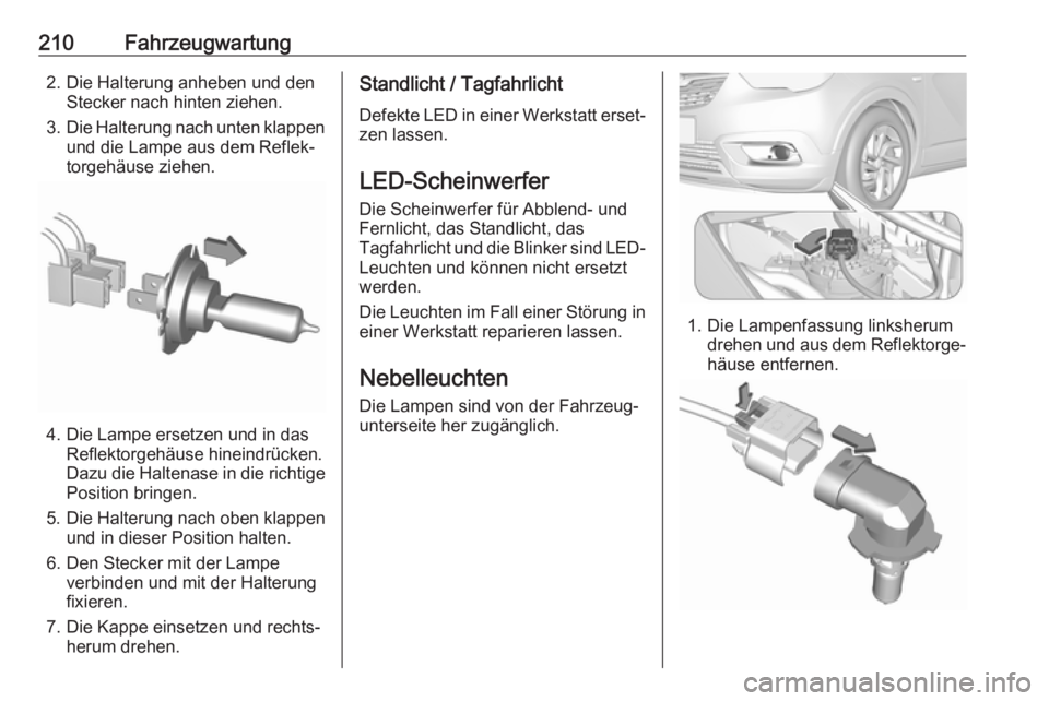 OPEL CROSSLAND X 2019  Betriebsanleitung (in German) 210Fahrzeugwartung2. Die Halterung anheben und denStecker nach hinten ziehen.
3. Die Halterung nach unten klappen
und die Lampe aus dem Reflek‐
torgehäuse ziehen.
4. Die Lampe ersetzen und in das R