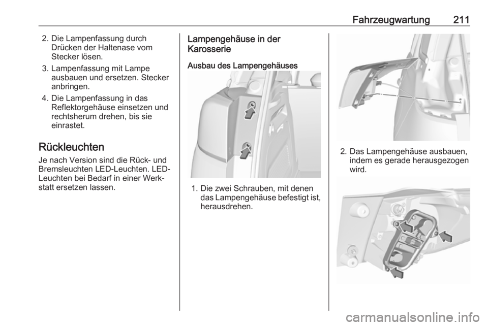 OPEL CROSSLAND X 2019  Betriebsanleitung (in German) Fahrzeugwartung2112. Die Lampenfassung durchDrücken der Haltenase vom
Stecker lösen.
3. Lampenfassung mit Lampe ausbauen und ersetzen. Stecker
anbringen.
4. Die Lampenfassung in das Reflektorgehäus