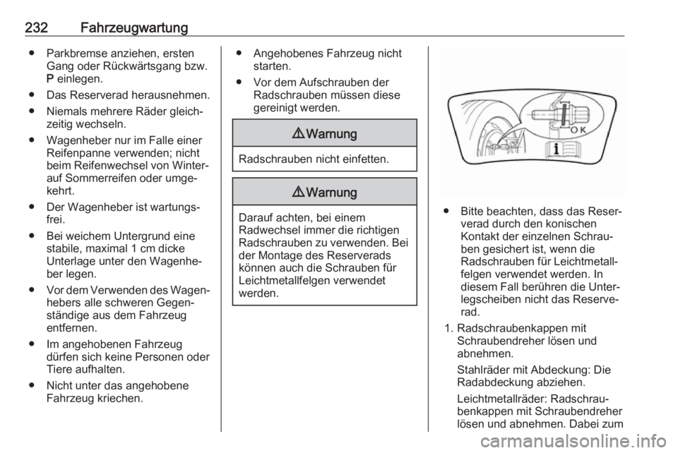 OPEL CROSSLAND X 2019  Betriebsanleitung (in German) 232Fahrzeugwartung● Parkbremse anziehen, erstenGang oder Rückwärtsgang bzw.
P  einlegen.
● Das Reserverad herausnehmen.
● Niemals mehrere Räder gleich‐ zeitig wechseln.
● Wagenheber nur i