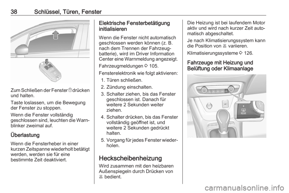 OPEL CROSSLAND X 2019  Betriebsanleitung (in German) 38Schlüssel, Türen, Fenster
Zum Schließen der Fenster e drücken
und halten.
Taste loslassen, um die Bewegung der Fenster zu stoppen.
Wenn die Fenster vollständig
geschlossen sind, leuchten die Wa