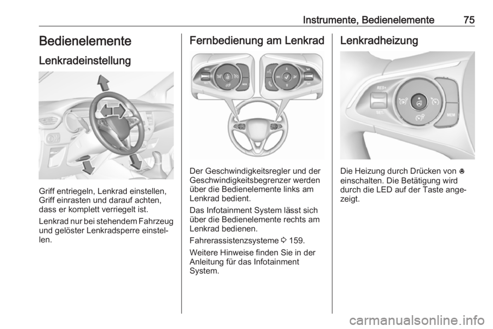 OPEL CROSSLAND X 2019  Betriebsanleitung (in German) Instrumente, Bedienelemente75Bedienelemente
Lenkradeinstellung
Griff entriegeln, Lenkrad einstellen,
Griff einrasten und darauf achten,
dass er komplett verriegelt ist.
Lenkrad nur bei stehendem Fahrz