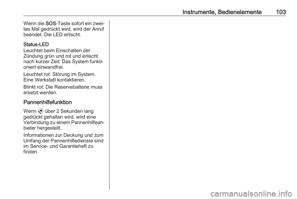 OPEL CROSSLAND X 2019.75  Betriebsanleitung (in German) Instrumente, Bedienelemente103Wenn die SOS-Taste sofort ein zwei‐
tes Mal gedrückt wird, wird der Anruf
beendet. Die LED erlischt.
Status-LED
Leuchtet beim Einschalten der
Zündung grün und rot un