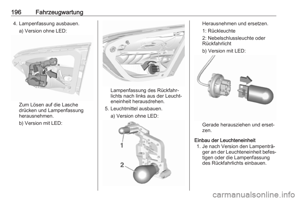 OPEL CROSSLAND X 2019.75  Betriebsanleitung (in German) 196Fahrzeugwartung4. Lampenfassung ausbauen.a) Version ohne LED:
Zum Lösen auf die Lasche
drücken und Lampenfassung
herausnehmen.
b) Version mit LED:
Lampenfassung des Rückfahr‐
lichts nach links