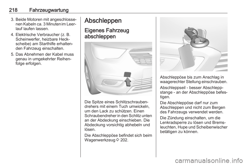 OPEL CROSSLAND X 2019.75 Betriebsanleitung (in German) 218Fahrzeugwartung3.Beide Motoren mit angeschlosse‐
nen Kabeln ca. 3 Minuten im Leer‐ lauf laufen lassen.
4. Elektrische Verbraucher (z. B. Scheinwerfer, heizbare Heck‐
scheibe) am Starthilfe er OPEL CROSSLAND X 2019.75 Betriebsanleitung (in German) 218Fahrzeugwartung3.Beide Motoren mit angeschlosse‐
nen Kabeln ca. 3 Minuten im Leer‐ lauf laufen lassen.
4. Elektrische Verbraucher (z. B. Scheinwerfer, heizbare Heck‐
scheibe) am Starthilfe er
