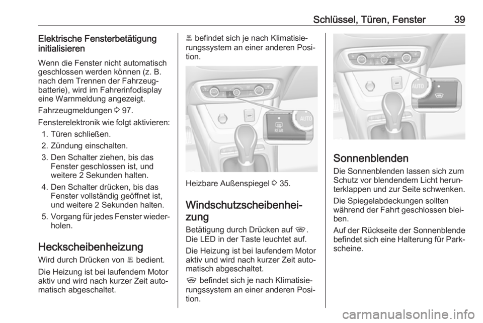 OPEL CROSSLAND X 2019.75  Betriebsanleitung (in German) Schlüssel, Türen, Fenster39Elektrische Fensterbetätigung
initialisieren
Wenn die Fenster nicht automatisch
geschlossen werden können (z. B.
nach dem Trennen der Fahrzeug‐
batterie), wird im Fahr