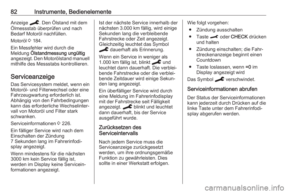 OPEL CROSSLAND X 2019.75  Betriebsanleitung (in German) 82Instrumente, BedienelementeAnzeige C. Den Ölstand mit dem
Ölmessstab überprüfen und nach
Bedarf Motoröl nachfüllen.
Motoröl  3 184.
Ein Messfehler wird durch die
Meldung  Ölstandmessung ung�